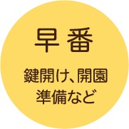 早番/鍵開け、開園準備など