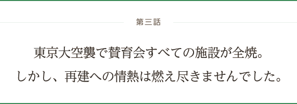 第三話 東京大空襲で賛育会すべての施設が全焼。しかし、再建への情熱は燃え尽きませんでした。