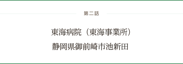 第二話 東海病院（東海事業所）：静岡県御前崎市池新田