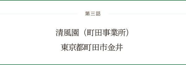 第三話 清風園（町田事業所）：東京都町田市金井