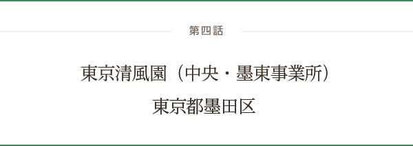 第四話 東京清風園（中央・墨東事業所）：東京都墨田区