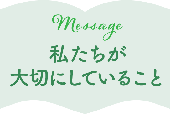 Message - 私たちが大切にしていること