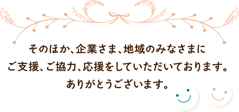 そのほか、企業さま、地域のみなさまにご支援、ご協力、応援をしていただいております。ありがとうございます。