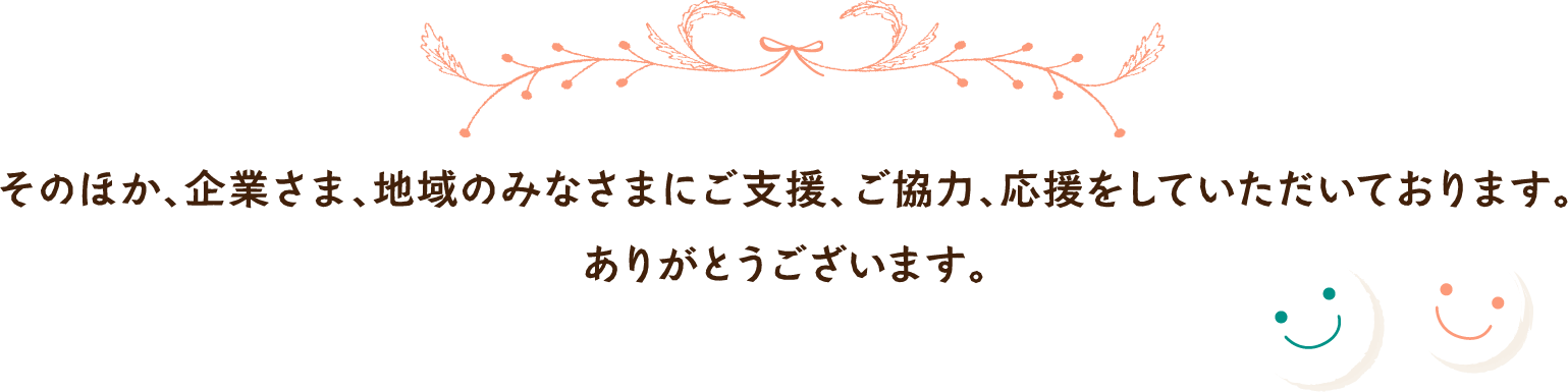 そのほか、企業さま、地域のみなさまにご支援、ご協力、応援をしていただいております。ありがとうございます。