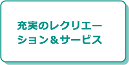 充実のレクリエーション＆サービス