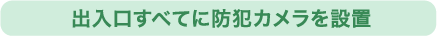 出入口すべてに防犯カメラを設置