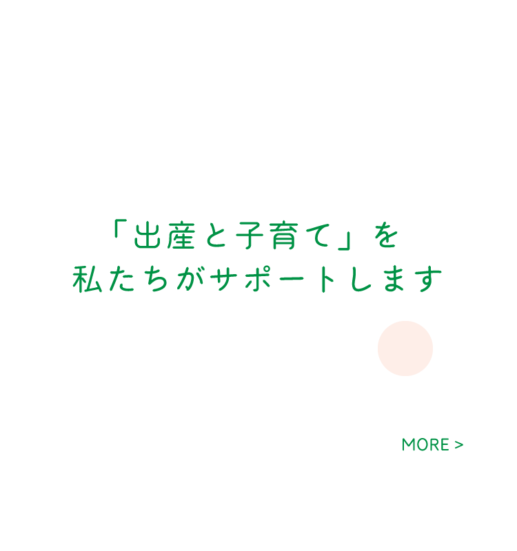 「出産と子育て」を私たちがサポートします