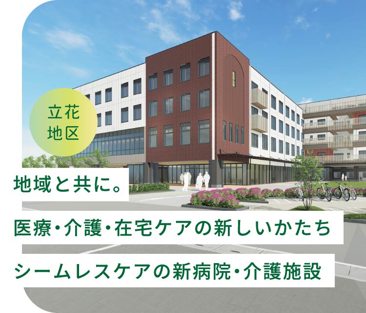 地域と共に。医療・介護・在宅ケアの新しいかたち。シームレスケアの新病院・介護施設