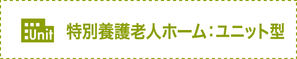 特別養護老人ホーム：ユニット型